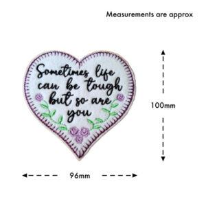 White felt heart hanging decoration with embroidered flowers and the message “Sometimes life can be tough but so are you”, shown with approximate measurements of 100mm height and 96mm width